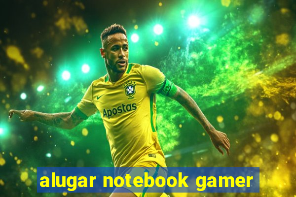 alugar notebook gamer